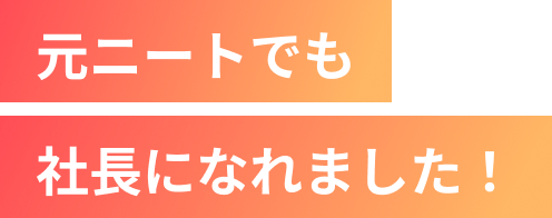 元ニートでも社長になれました！