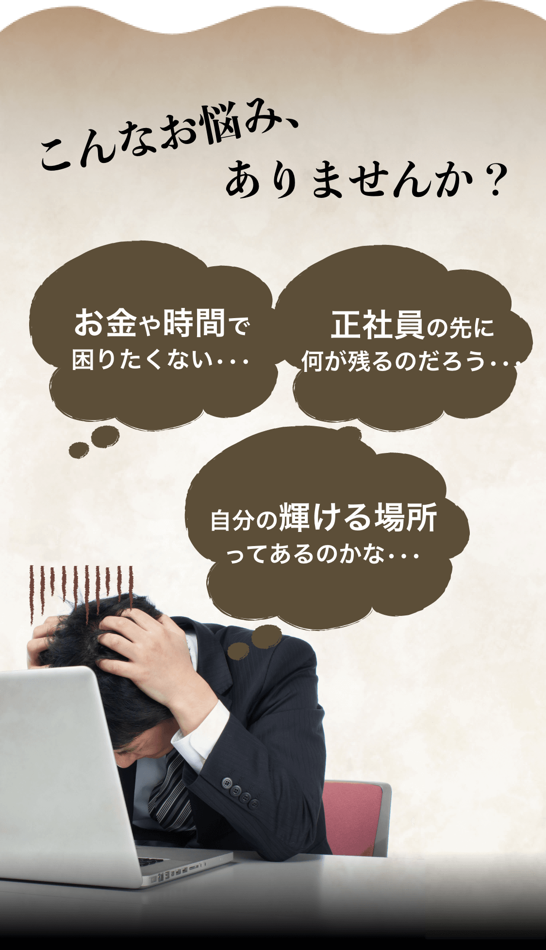 こんなお悩み、ありませんか？「お金や時間で困りたくない•••」「正社員の先に何が残るのだろう•••」「自分の輝ける場所ってあるのかな•••」